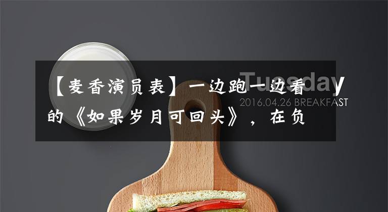 【麦香演员表】一边跑一边看的《如果岁月可回头》,在负圈粉圈里,她不能忘记