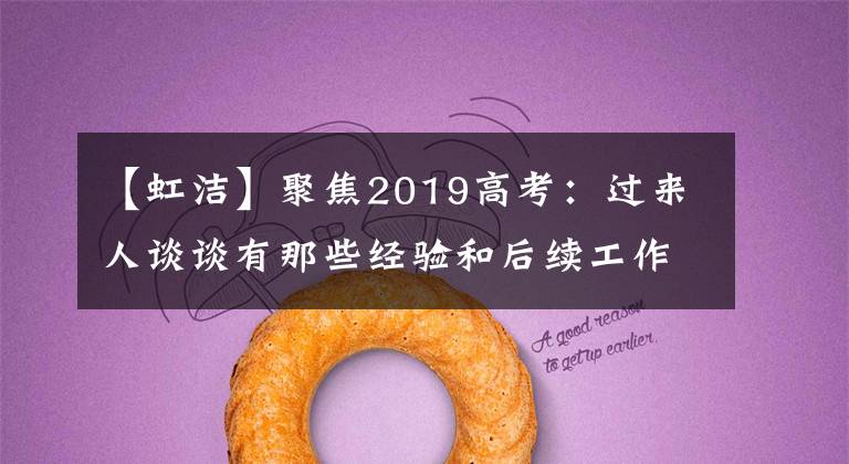 【虹洁】聚焦2019高考:过来人谈谈有那些经验和后续工作