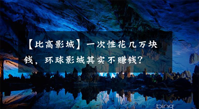 【比高影城】一次性花几万块钱,环球影城其实不赚钱?