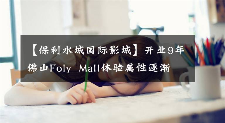 【保利水城国际影城】开业9年佛山Foly Mall体验属性逐渐显现:网红餐饮、音乐剧。