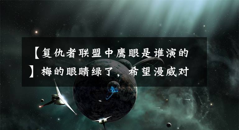 【复仇者联盟中鹰眼是谁演的】梅的眼睛绿了，希望漫威对他好一点。