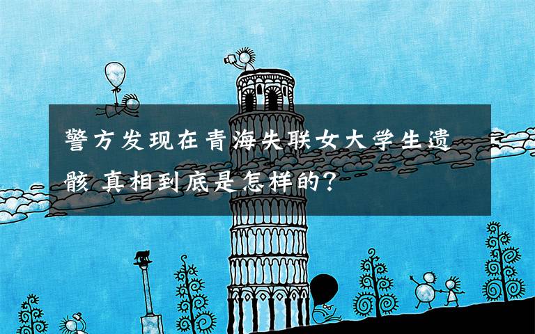 警方发现在青海失联女大学生遗骸 真相到底是怎样的?