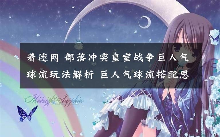 着迷网 部落冲突皇室战争巨人气球流玩法解析 巨人气球流搭配思路