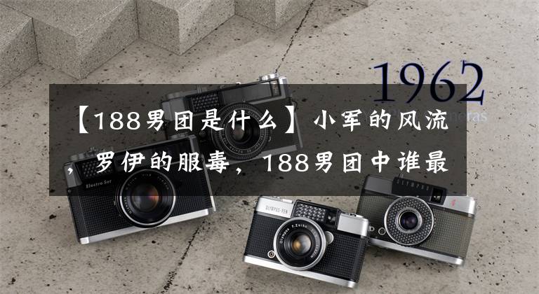 【188男团是什么】小军的风流，罗伊的服毒，188男团中谁最“渣”？