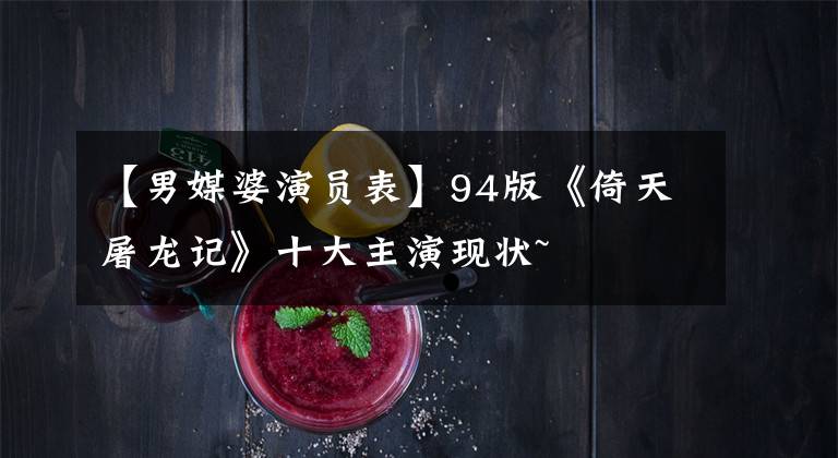 【男媒婆演员表】94版《倚天屠龙记》十大主演现状~