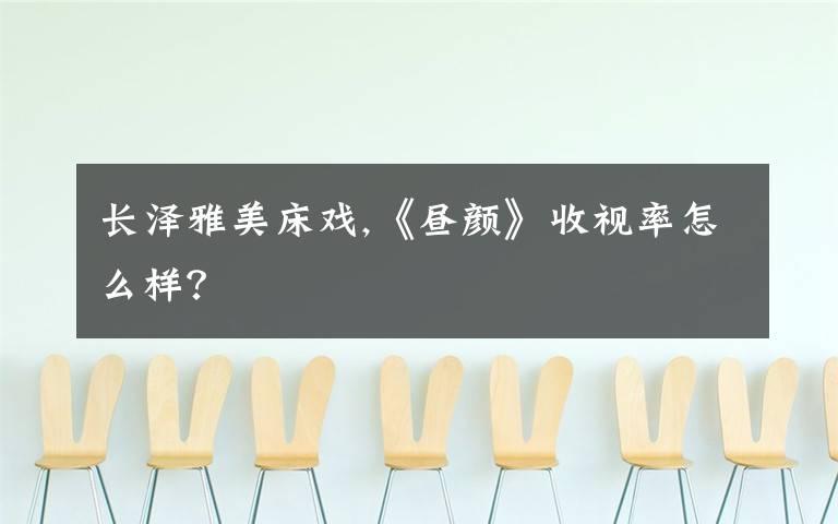 长泽雅美床戏,《昼颜》收视率怎么样?