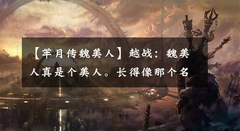 【芈月传魏美人】越战：魏美人真是个美人。长得像那个名字。怪不得楚王那么喜欢她。