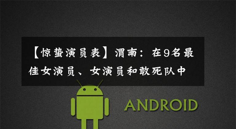 【惊蛰演员表】渭南:在9名最佳女演员、女演员和敢死队中,占据了唯一的中国女演员