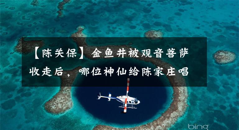 【陈关保】金鱼井被观音菩萨收走后,哪位神仙给陈家庄唱了风雨?