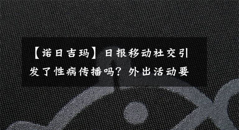 【诺日吉玛】日报移动社交引发了性病传播吗?外出活动要注意安全