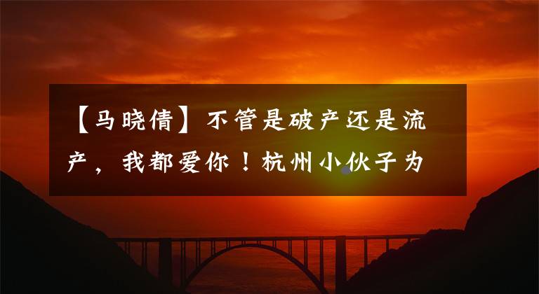 【马晓倩】不管是破产还是流产,我都爱你!杭州小伙子为了网恋女朋友去网贷了。