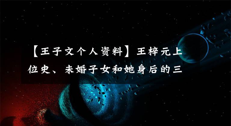 【王子文个人资料】王梓元上位史、未婚子女和她身后的三个男人。