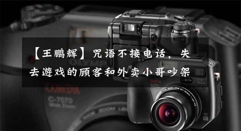 【王鹏辉】咒语不接电话,失去游戏的顾客和外卖小哥吵架,弟弟6秒钟打了7拳,网友:太疯狂了