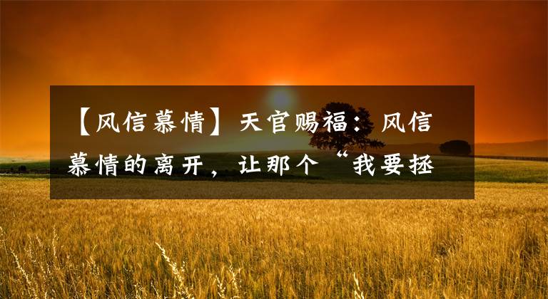 【风信慕情】天官赐福：风信慕情的离开，让那个“我要拯救苍生”的谢怜消失了