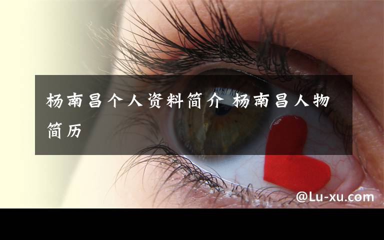 杨南昌个人资料简介 杨南昌人物简历