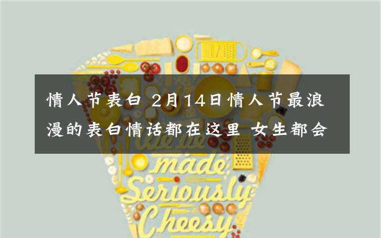 情人节表白 2月14日情人节最浪漫的表白情话都在这里 女生都会被感动的!