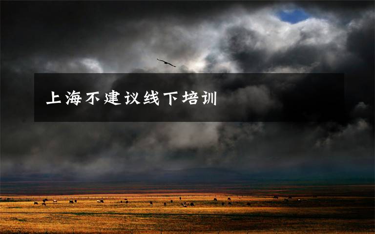 上海不建议线下培训