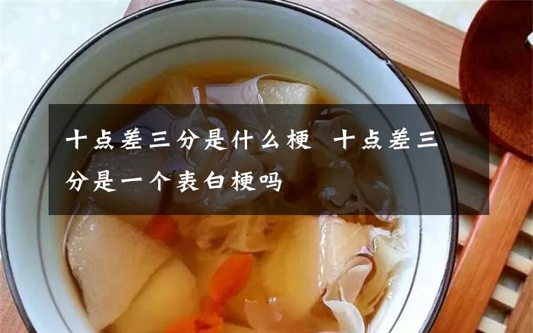 十点差三分是什么梗  十点差三分是一个表白梗吗