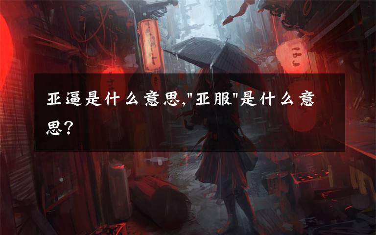 亚逼是什么意思,