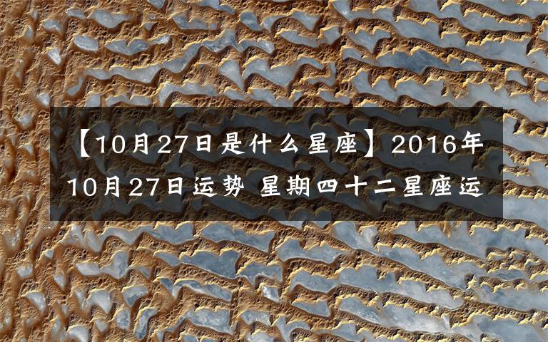 【10月27日是什么星座】2016年10月27日运势 星期四十二星座运势
