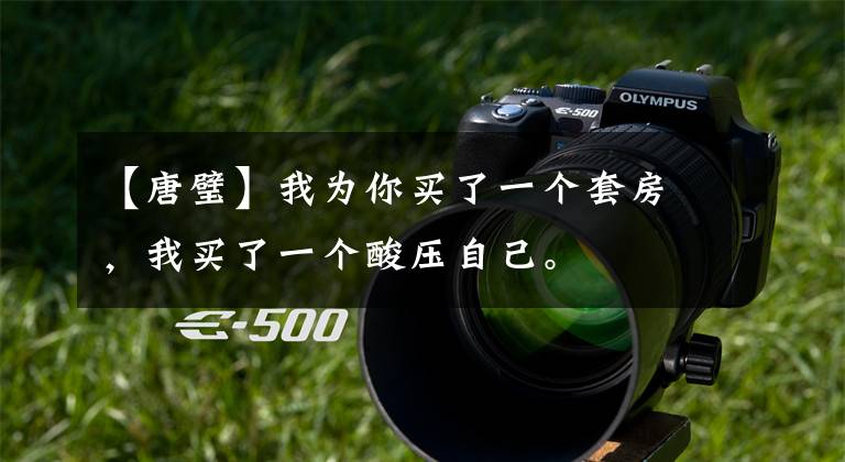 【唐璧】我为你买了一个套房,我买了一个酸压自己。