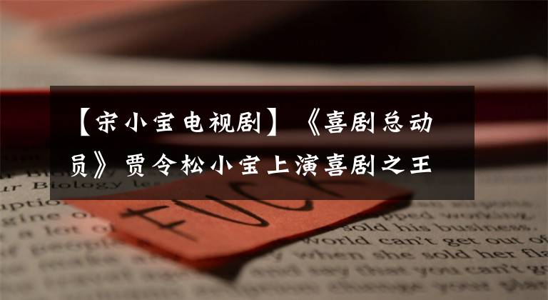 【宋小宝电视剧】《喜剧总动员》贾令松小宝上演喜剧之王