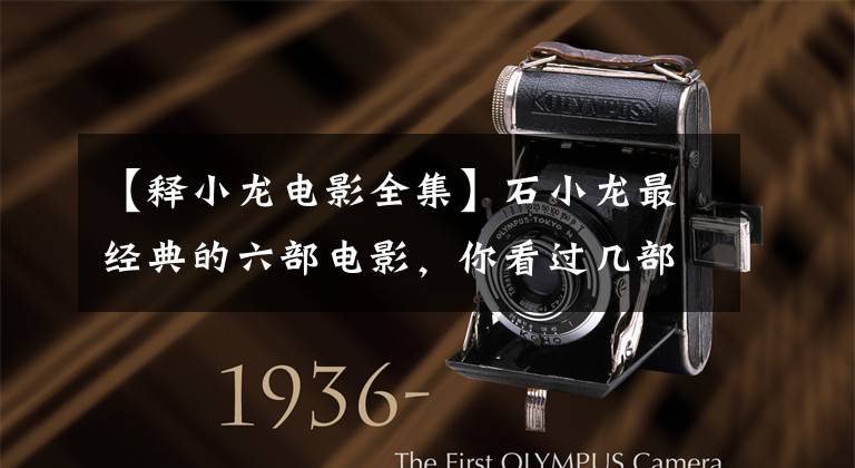 【释小龙电影全集】石小龙最经典的六部电影,你看过几部。