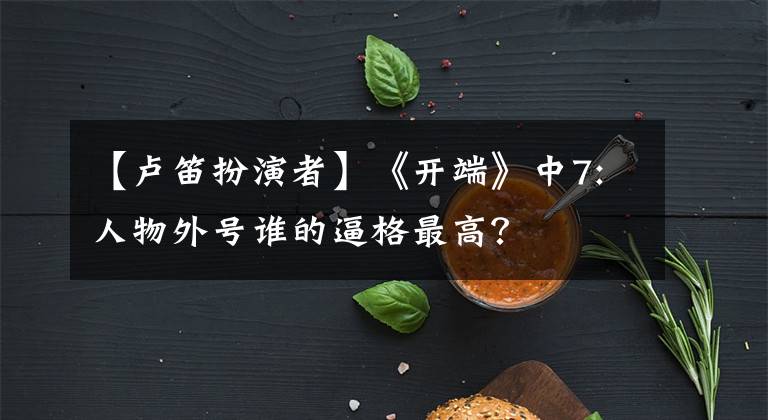 【卢笛扮演者】《开端》中7:人物外号谁的逼格最高?