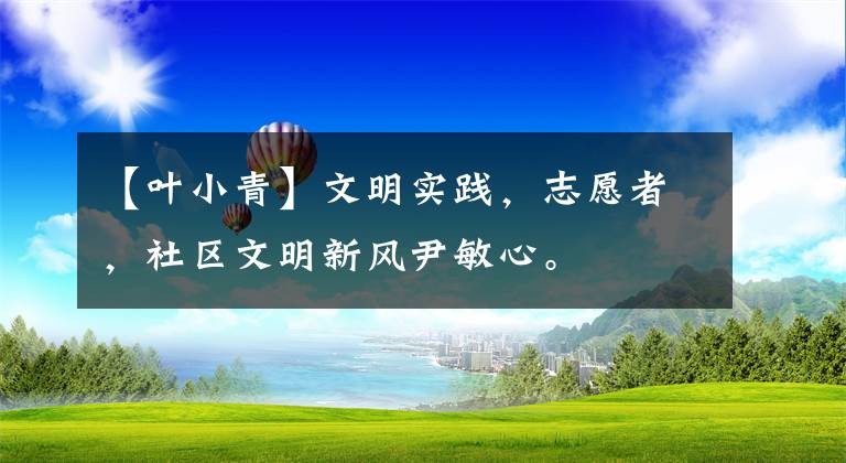 【叶小青】文明实践,志愿者,社区文明新风尹敏心。