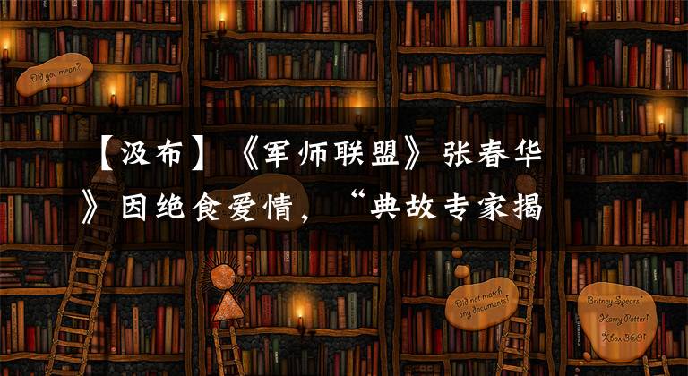 【汲布】《军师联盟》张春华》因绝食爱情,“典故专家揭露了历史上真正的义和团感情。”
