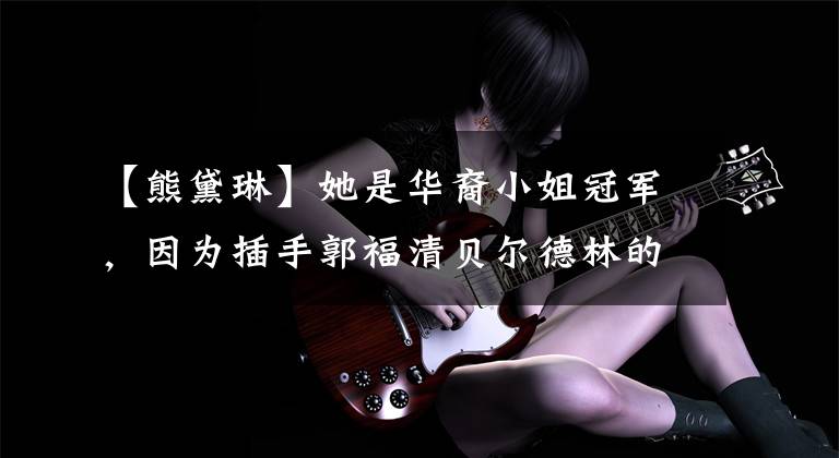 【熊黛琳】她是华裔小姐冠军,因为插手郭福清贝尔德林的恋爱而被骂,现在太胖了,不忍心直视。