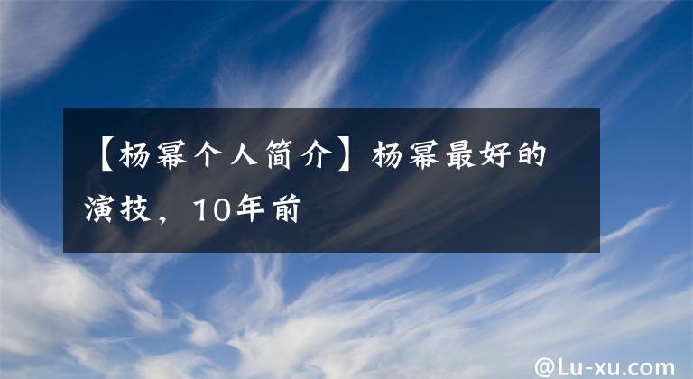【杨幂个人简介】杨幂最好的演技,10年前