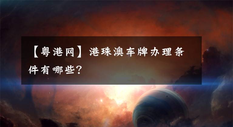 【粤港网】港珠澳车牌办理条件有哪些?