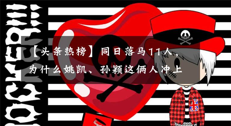【头条热榜】同日落马11人,为什么姚凯、孙颖这俩人冲上头条热榜?