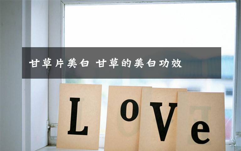 甘草片美白 甘草的美白功效