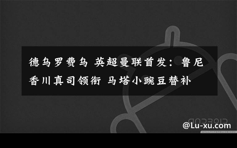 德乌罗费乌 英超曼联首发:鲁尼香川真司领衔 马塔小豌豆替补