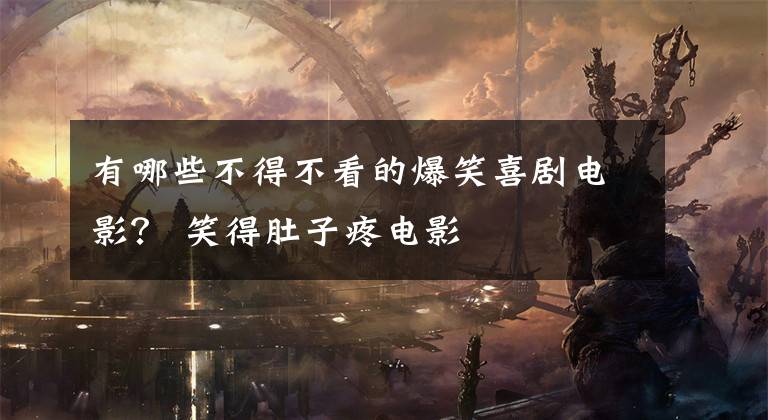 有哪些不得不看的爆笑喜剧电影？ 笑得肚子疼电影