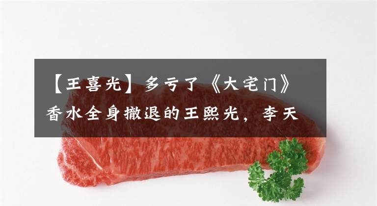 【王喜光】多亏了《大宅门》香水全身撤退的王熙光,李天仪被判处无期徒刑