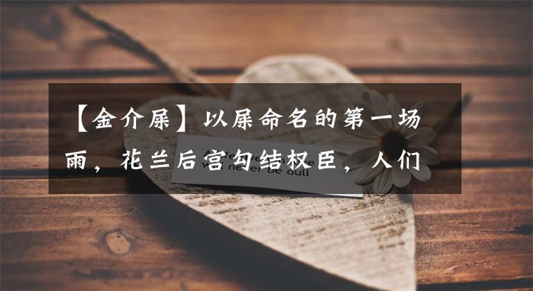 【金介屎】以屎命名的第一场雨,花兰后宫勾结权臣,人们对她恨得牙痒痒