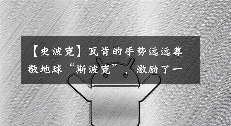 【史波克】瓦肯的手势远远尊敬地球“斯波克”,激励了一代NASA。