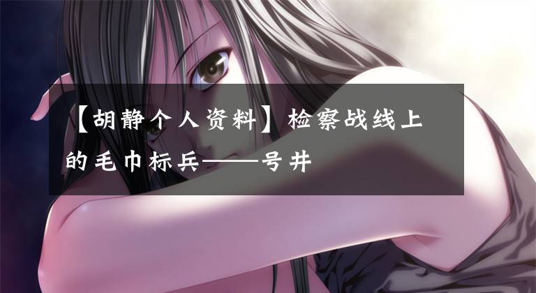 【胡静个人资料】检察战线上的毛巾标兵——号井