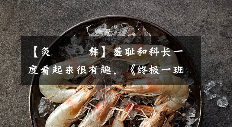 【灸亣镸荖舞】羞耻和科长一度看起来很有趣,《终极一班》真是有毒