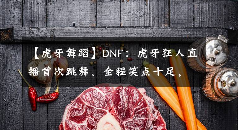 【虎牙舞蹈】DNF：虎牙狂人直播首次跳舞，全程笑点十足，不当舞蹈主播可惜了