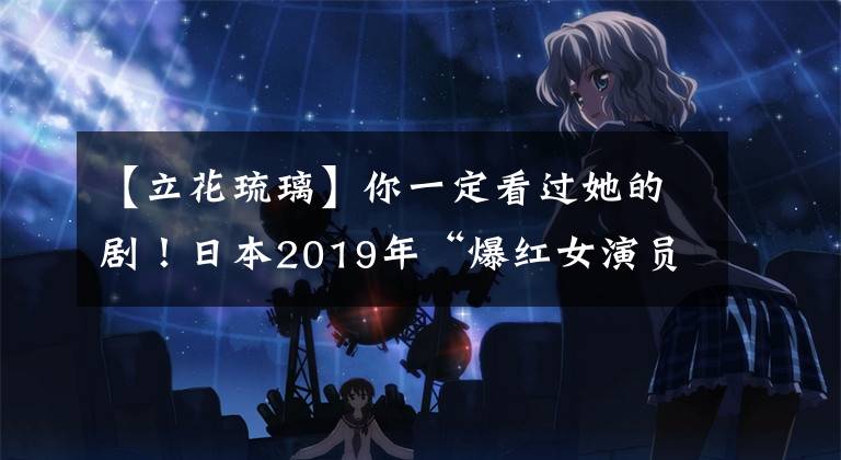 【立花琉璃】你一定看过她的剧！日本2019年“爆红女演员”TOP10