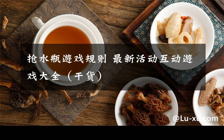 抢水瓶游戏规则 最新活动互动游戏大全(干货)