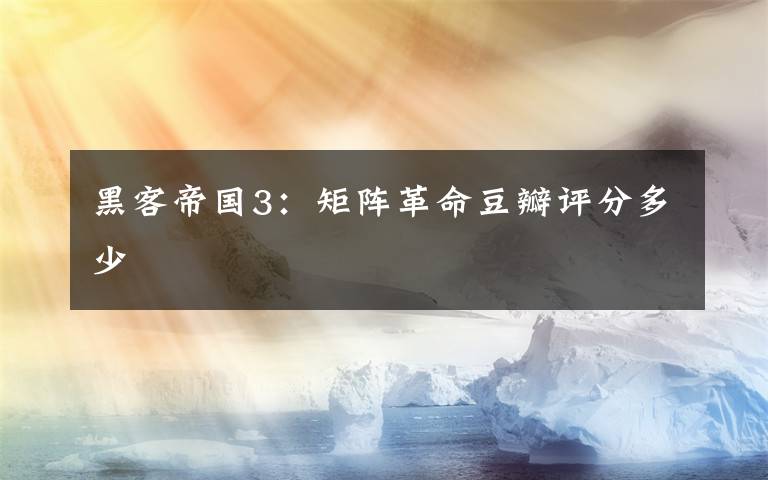 黑客帝国3:矩阵革命豆瓣评分多少