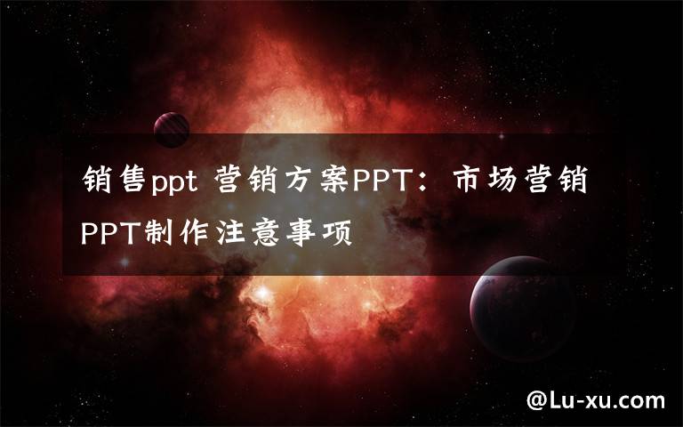 销售ppt 营销方案PPT:市场营销PPT制作注意事项