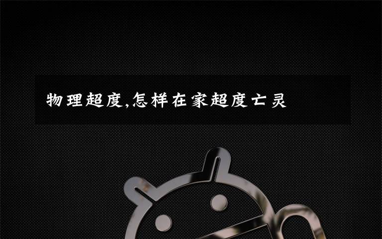 物理超度,怎样在家超度亡灵