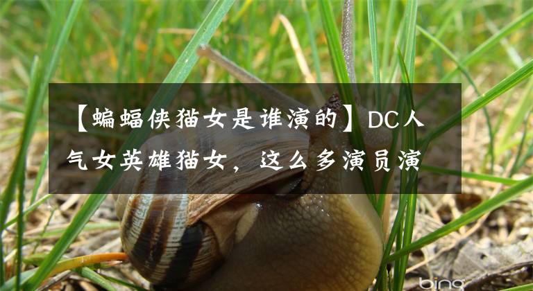 【蝙蝠侠猫女是谁演的】DC人气女英雄猫女,这么多演员演的猫女,你最喜欢哪个?