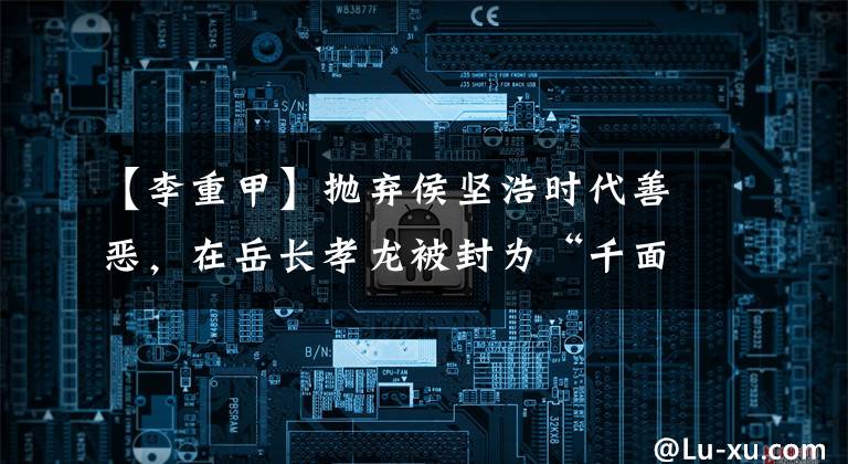 【李重甲】抛弃侯坚浩时代善恶,在岳长孝龙被封为“千面男神”。